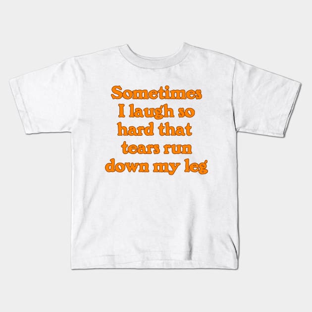 Sometimes I Laugh So Hard that Tears Run Down My Leg Kids T-Shirt by Naves